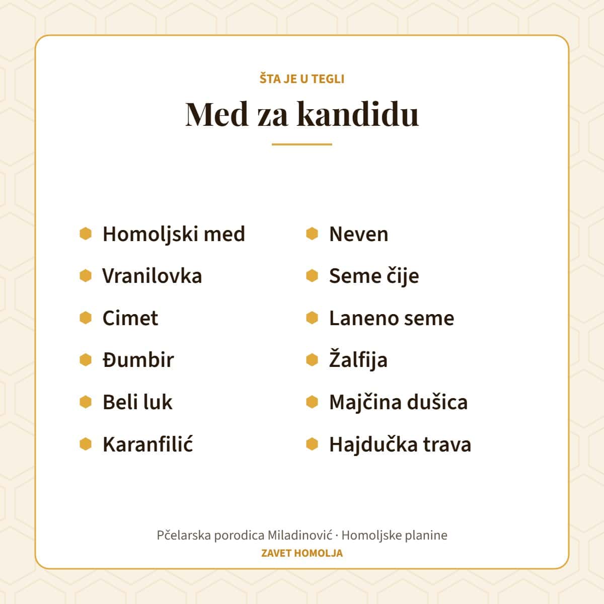 Sastav: homoljski med, vranilovka, cimet, đumbir, beli luk, karanfilić, neven, seme čije, laneno seme, žalfija, majčina dušica, hajdučka trava — Med za kandidu