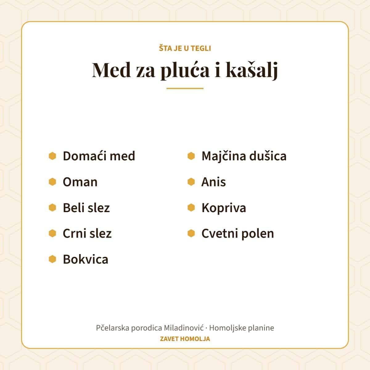 Sastav: domaći med, oman, beli slez, crni slez, bokvica, majčina dušica, anis, kopriva, cvetni polen — Med za pluća i kašalj