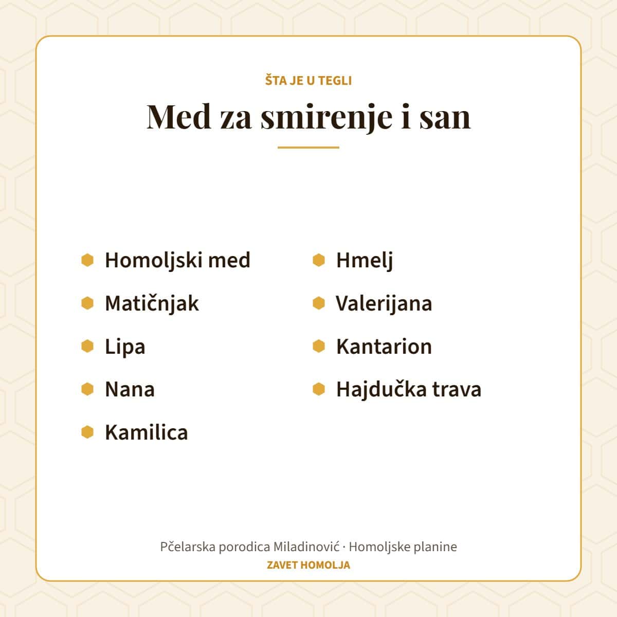 Sastav: homoljski med, matičnjak, lipa, nana, kamilica, hmelj, valerijana, kantarion, hajdučka trava — Med za smirenje i san
