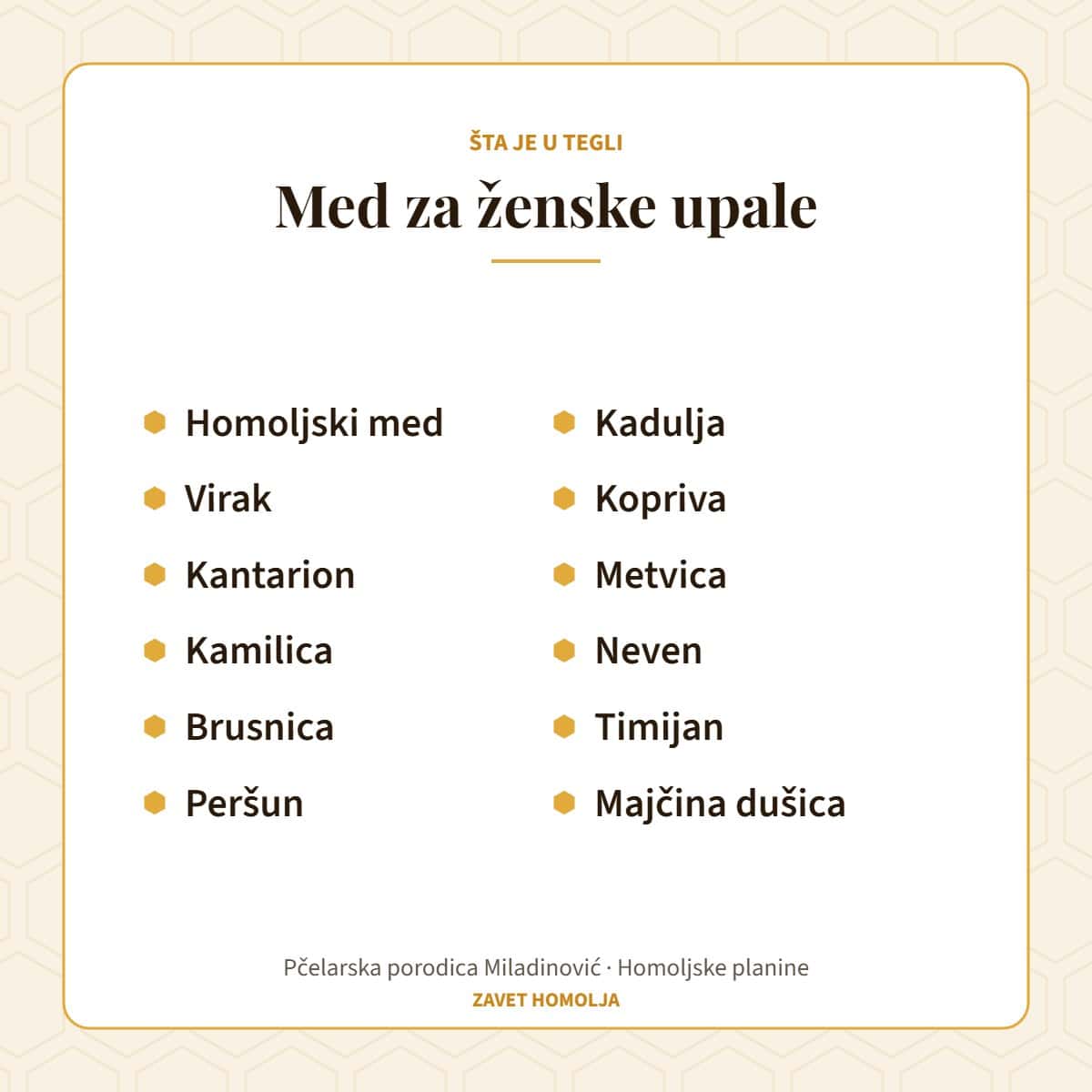 Sastav: homoljski med, virak, kantarion, kamilica, brusnica, peršun, kadulja, kopriva, metvica, neven, timijan, majčina dušica — Med za ženske upale
